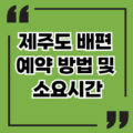 제주도 배편 예약 방법 및 소요시간 정보 총정리 인터넷, 전화, 현장 예약 방법까지 제주도 배편 예약 방법 및 소요시간 정보 총정리 인터넷, 전화, 현장 예약 방법까지